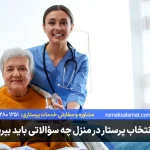 برای انتخاب پرستار در منزل چه سؤالاتی باید بپرسیم؟ (چک‌لیست مصاحبه)